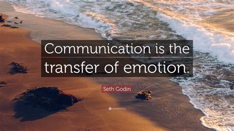 Seth Godin Quote: “Communication is the transfer of emotion.”