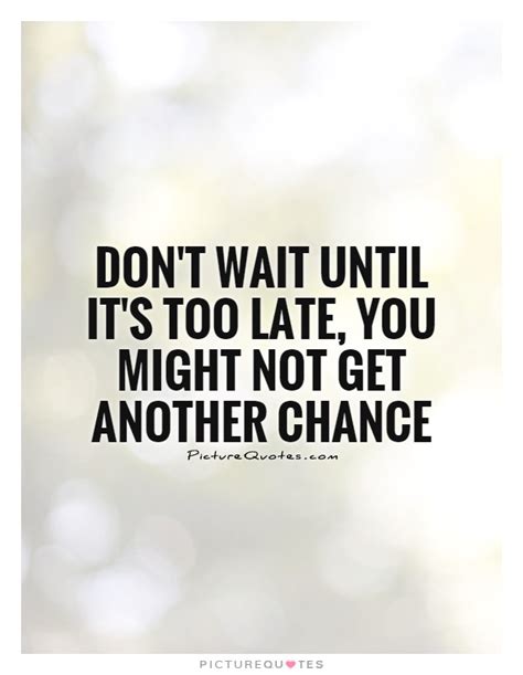 Dont Wait Till It S Too Late Quotes. QuotesGram