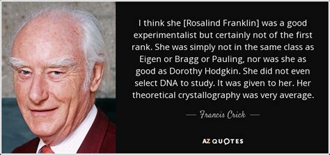 Francis Crick quote: I think she [Rosalind Franklin] was a good experimentalist but...