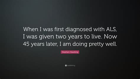 Stephen Hawking Quote: “When I was first diagnosed with ALS, I was given two years to live. Now ...