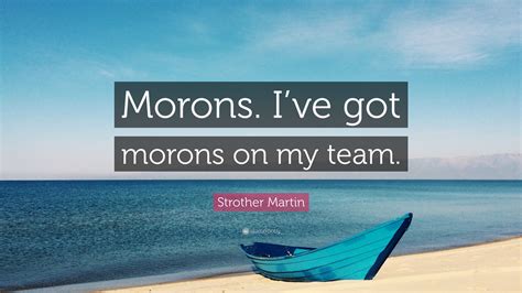 Strother Martin Quote: “Morons. I’ve got morons on my team.”