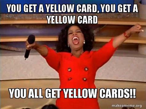 You get a yellow card, YOU GET A YELLOW CARD you all get yellow cards ...