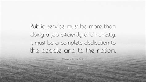 Margaret Chase Smith Quote: “Public service must be more than doing a job efficiently and ...