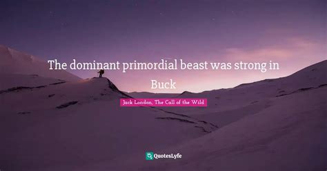 The dominant primordial beast was strong in Buck... Quote by Jack ...