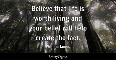 William James - Believe that life is worth living and your...