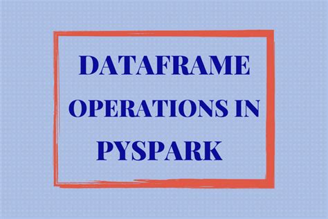 PySpark DataFrames | Dataframe Operations In Pyspark