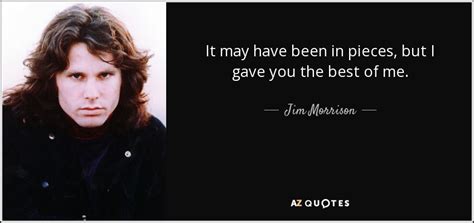 Jim Morrison quote: It may have been in pieces, but I gave you...