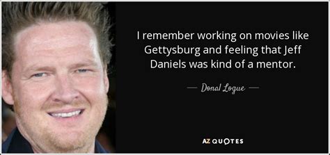 Donal Logue quote: I remember working on movies like Gettysburg and feeling that...