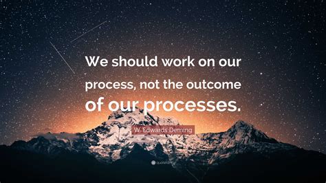 W. Edwards Deming Quote: “We should work on our process, not the outcome of our processes.”