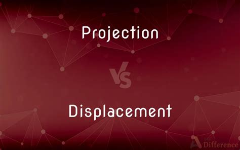 Projection vs. Displacement — What’s the Difference?