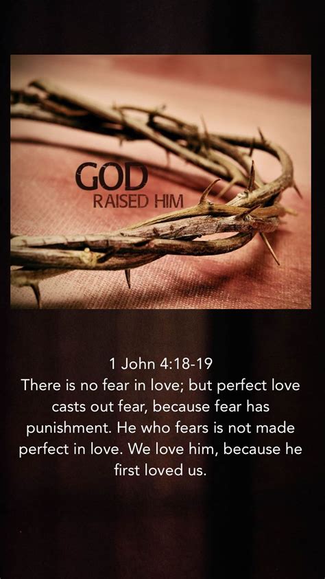 1 John 4:18-19 There is no fear in love; but perfect love casts out fear, because fear has ...