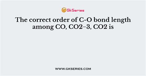 The correct order of C-O bond length among CO, CO2−3, CO2 is