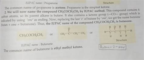 IUPAC name: Propanone Structure The common name of propanone is acetone.