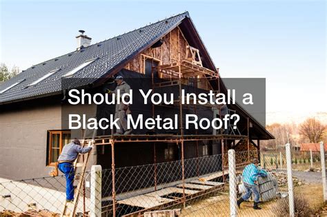 Should You Install a Black Metal Roof? - Best Self-Service Movers