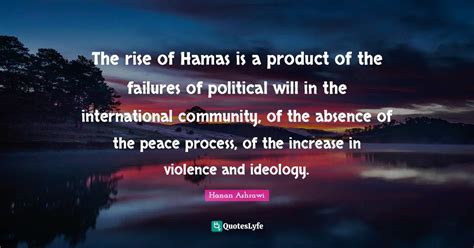 The rise of Hamas is a product of the failures of political will in th... Quote by Hanan Ashrawi ...