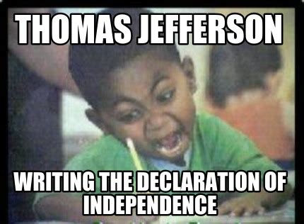 Meme Creator - thomas jefferson writing the declaration of independence