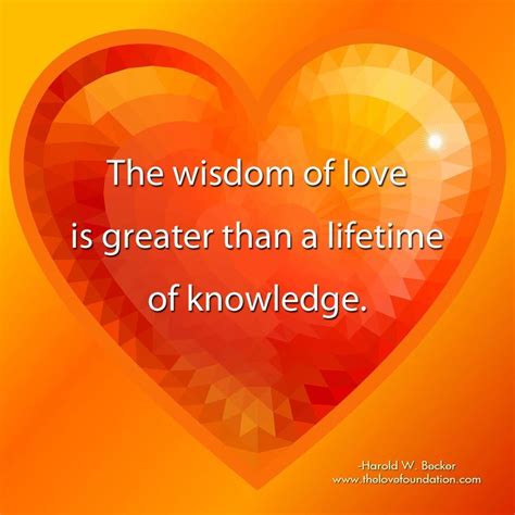 The wisdom of love is greater than a lifetime of knowledge ...