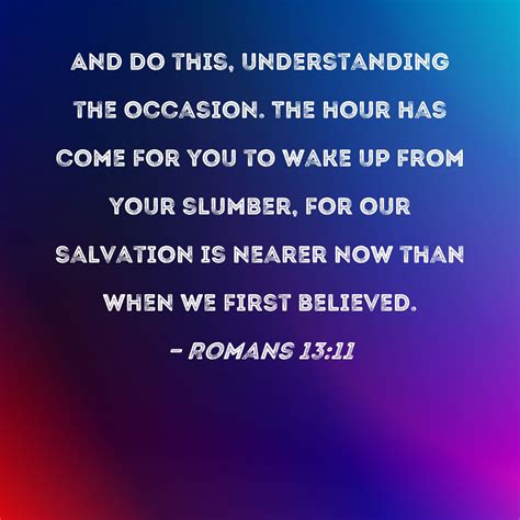 Romans 13:11 And do this, understanding the occasion. The hour has come ...