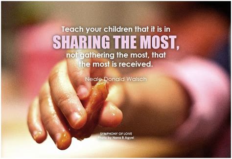 Teach your children that it is in sharing the most, not gathering the most, that the most is ...