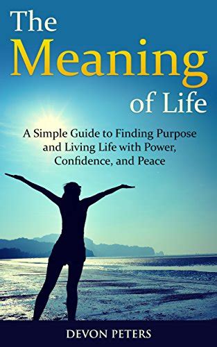 The Meaning of Life: A Simple Guide to Finding Purpose and Living Life with Power, Confidence ...