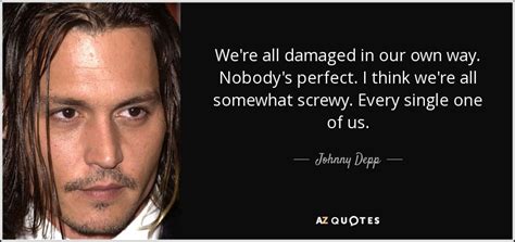 Johnny Depp quote: We're all damaged in our own way. Nobody's perfect. I...