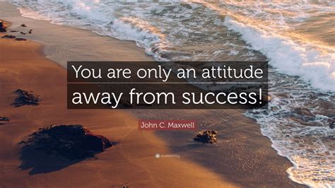 John C. Maxwell Quote: “You are only an attitude away from success!” (10 wallpapers) - Quotefancy