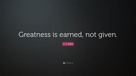 J. J. Watt Quote: “Greatness is earned, not given.”