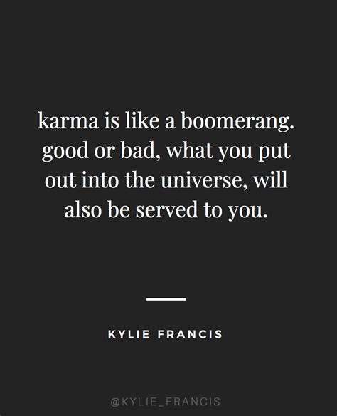 karma is like a boomerang. good or bad, what you put out into the universe, will also be served ...