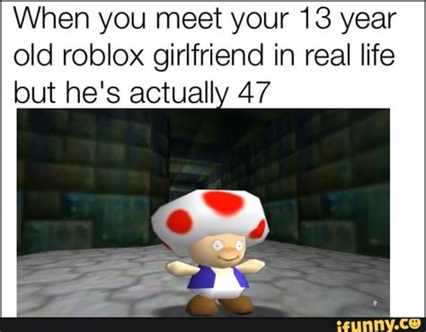 When you meet your 13 year old roblox girlfriend in real life but he's ...