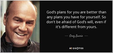 Greg Laurie quote: God's plans for you are better than any plans you...