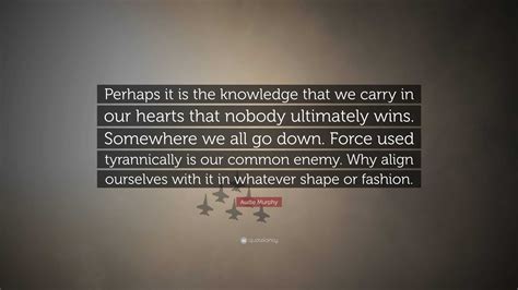 Audie Murphy Quote: “Perhaps it is the knowledge that we carry in our ...