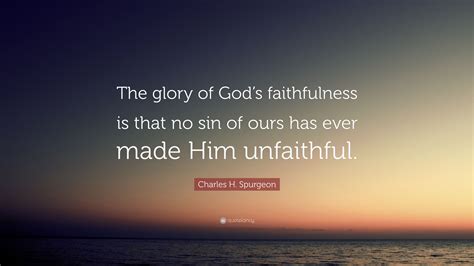 Charles H. Spurgeon Quote: “The glory of God’s faithfulness is that no sin of ours has ever made ...