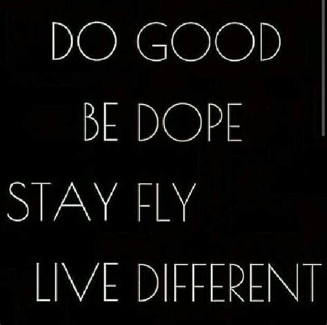 Do Good, Be Dope, Stay Fly, Live Different...words to live by. | Dope ...