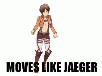 XD I GOT THE MOVES LIKE JAEGER I GOT THE MOOOOOOOVES LIKE JAEGER! Eren ...