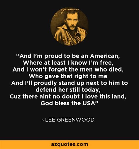 Lee Greenwood quote: And I'm proud to be an American, Where at least I...