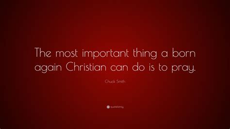 Chuck Smith Quote: “The most important thing a born again Christian can ...