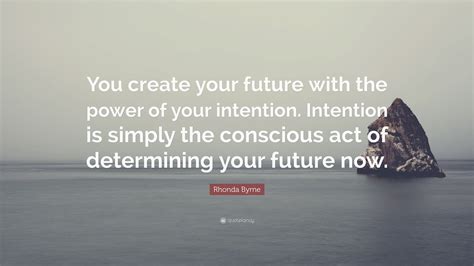 Rhonda Byrne Quote: “You create your future with the power of your ...