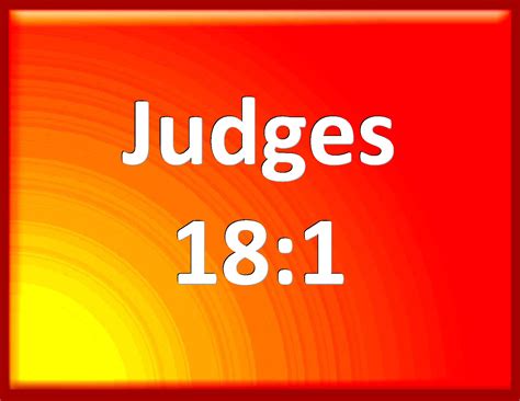 Judges 18:1 In those days there was no king in Israel: and in those days the tribe of the ...