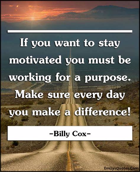 If you want to stay motivated you must be working for a purpose. Make sure every day you make a ...