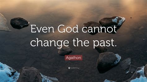 Agathon Quote: “Even God cannot change the past.”