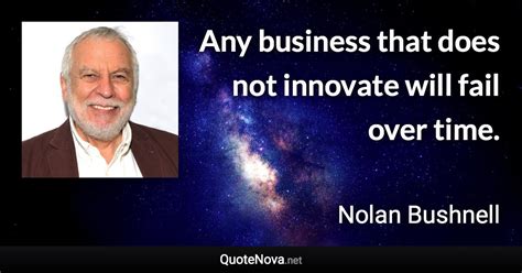 Any business that does not innovate will fail over time.