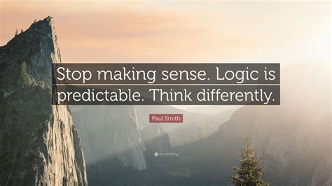 Paul Smith Quote: “Stop making sense. Logic is predictable. Think differently.” (7 wallpapers ...