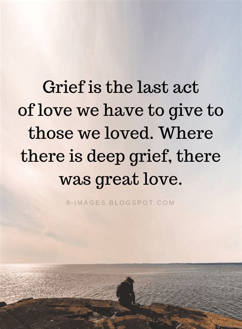 Grief Quotes Grief is the last act of love we have to give to those we loved. - Quotes