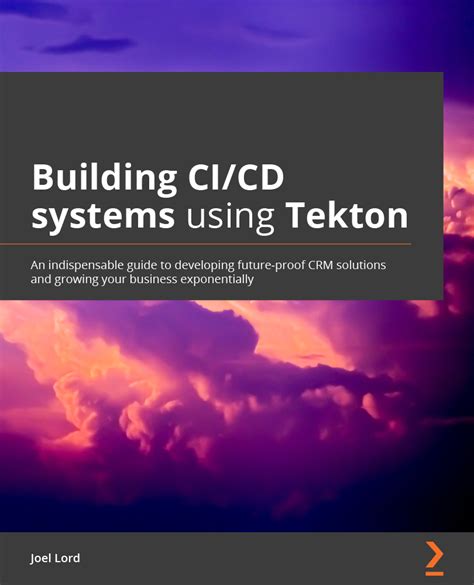 Building CI/CD Systems Using Tekton - Develop flexible and powerful CI/CD pipelines using Tekton ...