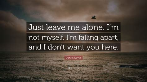 Daniel Keyes Quote: “Just leave me alone. I’m not myself. I’m falling apart, and I don’t want ...