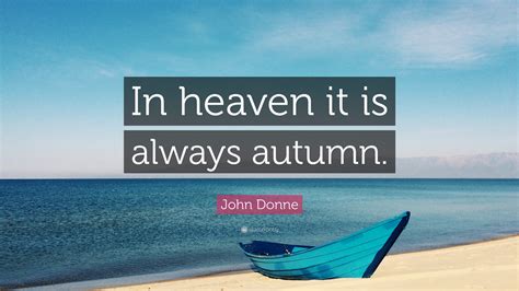 John Donne Quote: “In heaven it is always autumn.”