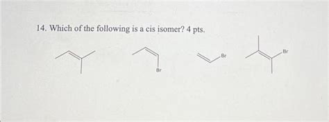 Solved 14. Which of the following is a cis isomer? 4 pts.6. | Chegg.com