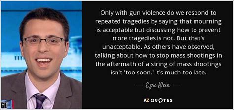 Ezra Klein quote: Only with gun violence do we respond to repeated ...