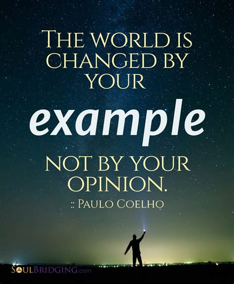 "The world is changed by your example, not by your opinion." ~Paulo ...