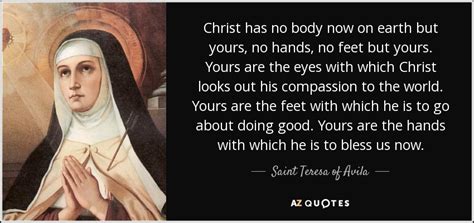 Teresa of Avila quote: Christ has no body now on earth but yours, no...